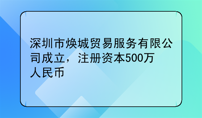 深圳市煥城貿(mào)易服務(wù)有限公司成立，注冊資本500萬人民幣