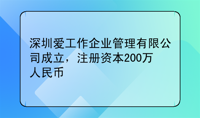 深圳愛(ài)工作企業(yè)管理有限公司成立，注冊(cè)資本200萬(wàn)人民幣