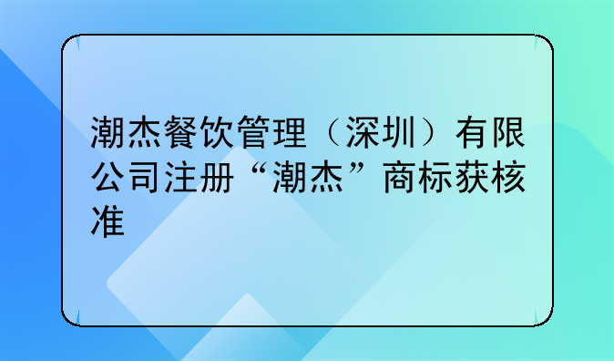 潮杰餐飲管理（深圳）有限公司注冊(cè)“潮杰”商標(biāo)獲核準(zhǔn)