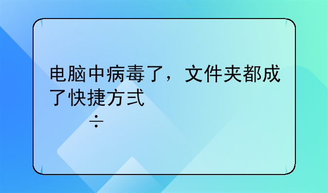 電腦中病毒了，文件夾都成了快捷方式。但能打開，求解;做外貿(mào)出口一