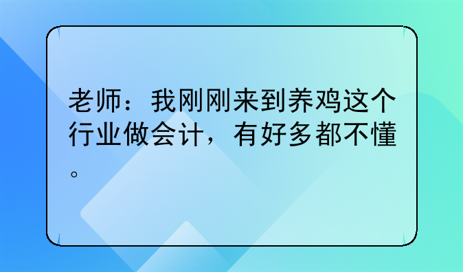 老師：我剛剛來(lái)到養(yǎng)雞這個(gè)行業(yè)做會(huì)計(jì)，有好多都不懂。