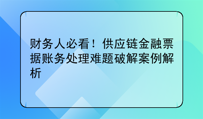 財務人必看！供應鏈金融票據(jù)賬務處理難題破解案例解析