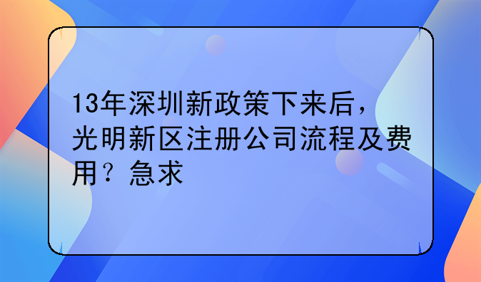 13年深圳新政策下來后，光明新區(qū)注冊公司流程及費(fèi)用？急求