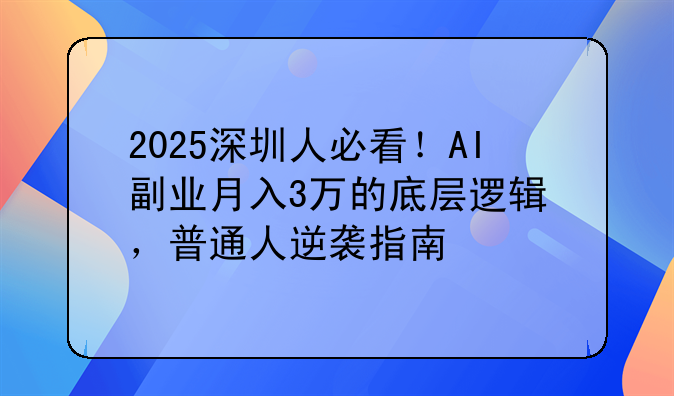 2025深圳人必看！AI+副業(yè)月入3萬的底層邏輯，普通人逆襲指南
