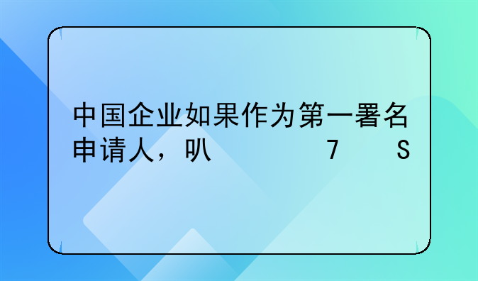 中國(guó)企業(yè)如果作為第一署名申請(qǐng)人，可以不委托專利代理機(jī)構(gòu)