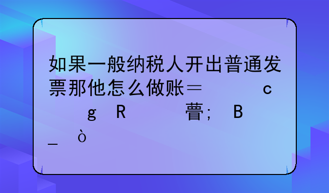 如果一般納稅人開出普通發(fā)票那他怎么做賬？還寫銷項(xiàng)稅嗎？