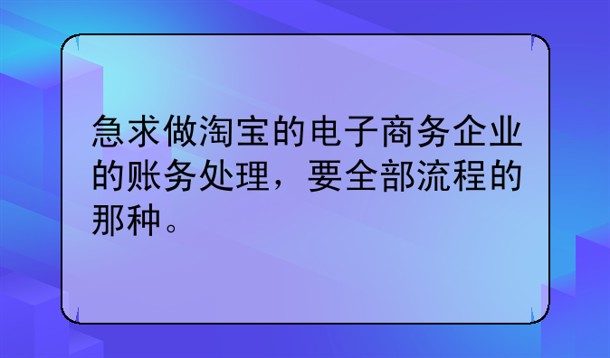 急求做淘寶的電子商務(wù)企業(yè)的賬務(wù)處理，要全部流程的那種。