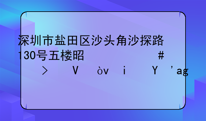 深圳市鹽田區(qū)沙頭角沙探路130號五樓是什么公司??？是真的嗎