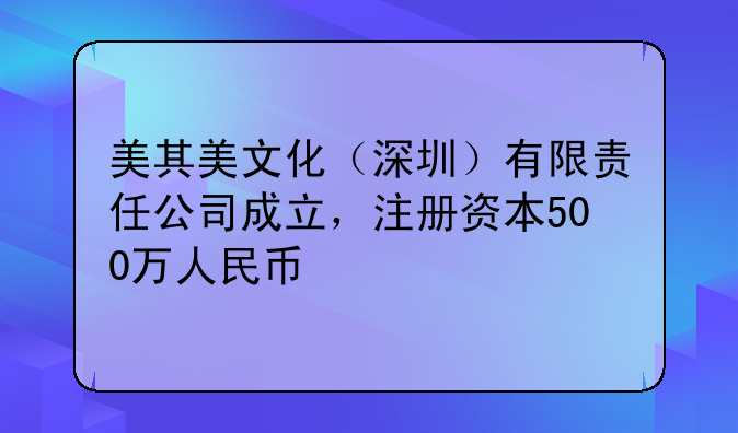 美其美文化（深圳）有限責任公司成立，注冊資本500萬人民幣