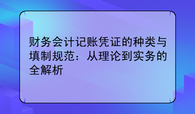 財(cái)務(wù)會(huì)計(jì)記賬憑證的種類與填制規(guī)范：從理論到實(shí)務(wù)的全解析