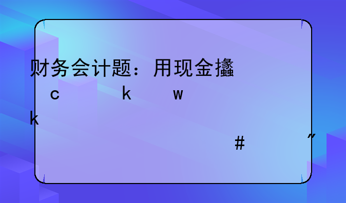 財(cái)務(wù)會(huì)計(jì)題：用現(xiàn)金支付交通違章罰款450元。計(jì)入什么賬戶。