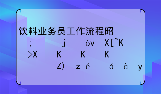 飲料業(yè)務員工作流程是怎樣的？具體做些什么？要詳細點的哦