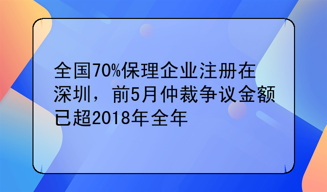 全國(guó)70%保理企業(yè)注冊(cè)在深圳，前5月仲裁爭(zhēng)議金額已超2018年全年