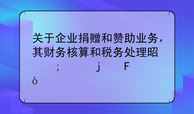 關(guān)于企業(yè)捐贈和贊助業(yè)務，其財務核算和稅務處理是怎樣的呢？