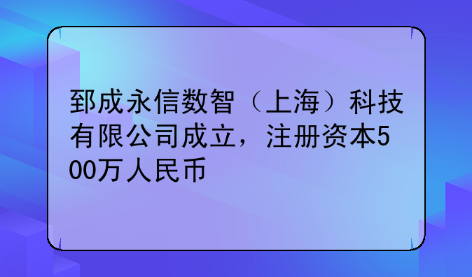 郅成永信數(shù)智（上海）科技有限公司成立，注冊(cè)資本500萬(wàn)人民幣
