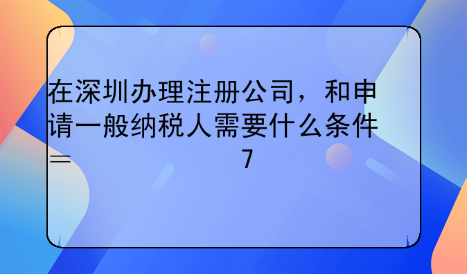 在深圳辦理注冊(cè)公司，和申請(qǐng)一般納稅人需要什么條件？要不要買(mǎi)社保