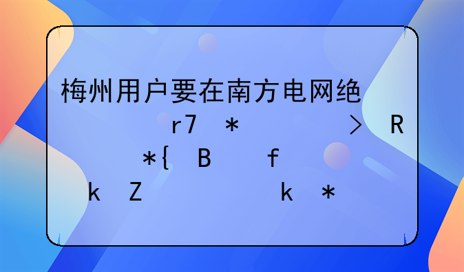 梅州用戶要在南方電網統(tǒng)一服務平臺申請辦理普通新裝業(yè)務怎么操作？