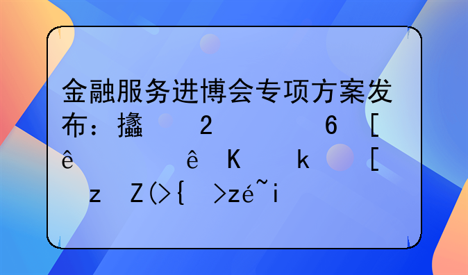 金融服務進博會專項方案發(fā)布：支持中小微，讓人民幣跨境結(jié)算更便利