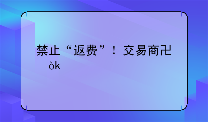 禁止“返費”！交易商協(xié)會出手規(guī)范債券承銷，整治“交個朋友”式攬