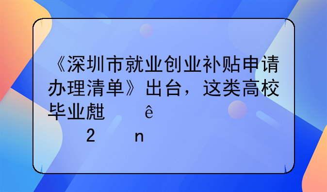 《深圳市就業(yè)創(chuàng)業(yè)補貼申請辦理清單》出臺，這類高校畢業(yè)生納入補貼