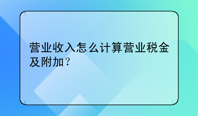 營業(yè)收入怎么計算營業(yè)稅金及附加？