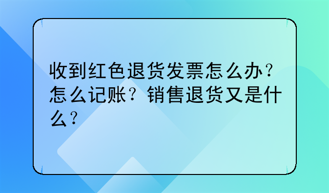 收到紅色退貨發(fā)票怎么辦？怎么記賬？銷售退貨又是什么？