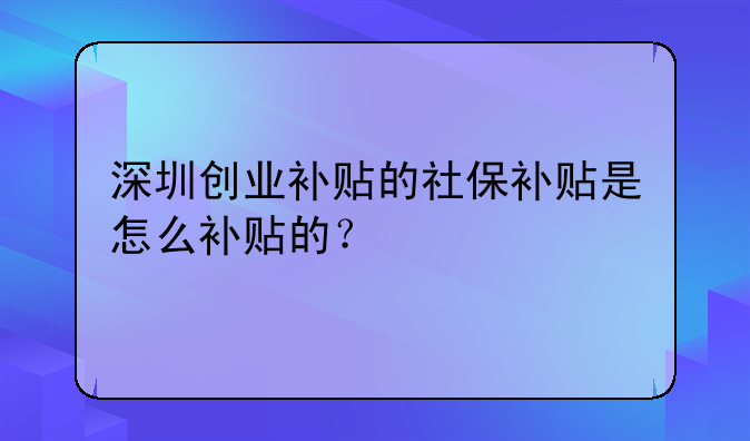 深圳創(chuàng)業(yè)補(bǔ)貼的社保補(bǔ)貼是怎么補(bǔ)貼的？