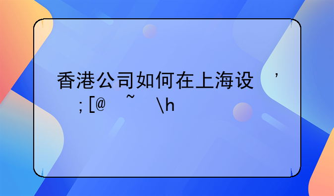 香港公司如何在上海設(shè)立分公司？