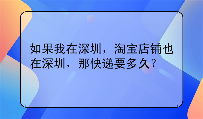 如果我在深圳，淘寶店鋪也在深圳，那快遞要多久？