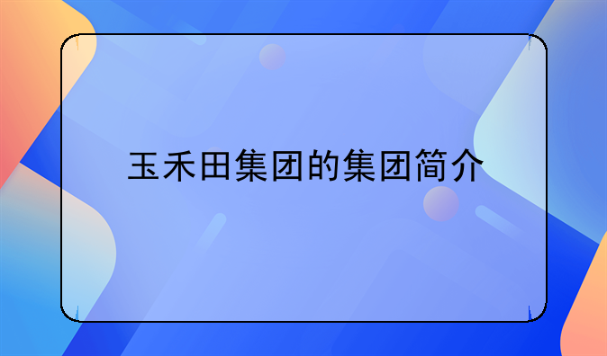 玉禾田集團(tuán)的集團(tuán)簡介