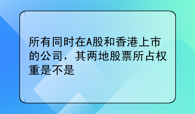 所有同時(shí)在A股和香港上市的公司，其兩地股票所占權(quán)重是不是