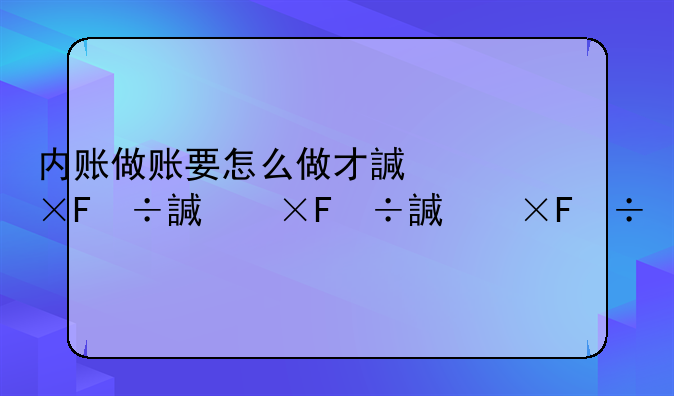 內(nèi)賬做賬要怎么做才詳細(xì)？