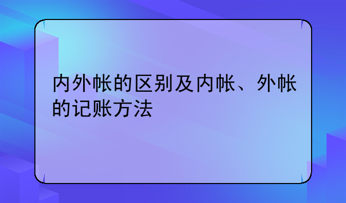 內(nèi)外帳的區(qū)別及內(nèi)帳、外帳的記賬方法