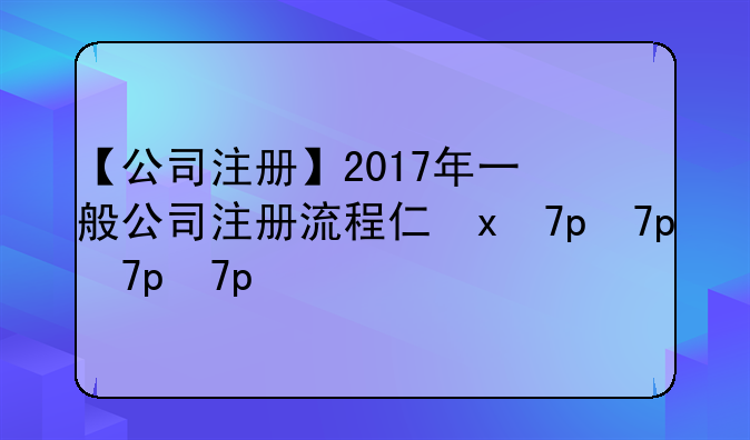 【公司注冊】2017年一般公司注冊流程介紹