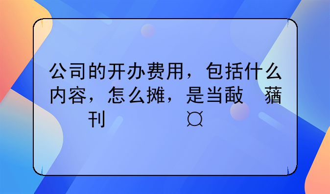 公司成立前期開辦費作為投資款怎樣做會計處理？，開辦費賬務(wù)處理